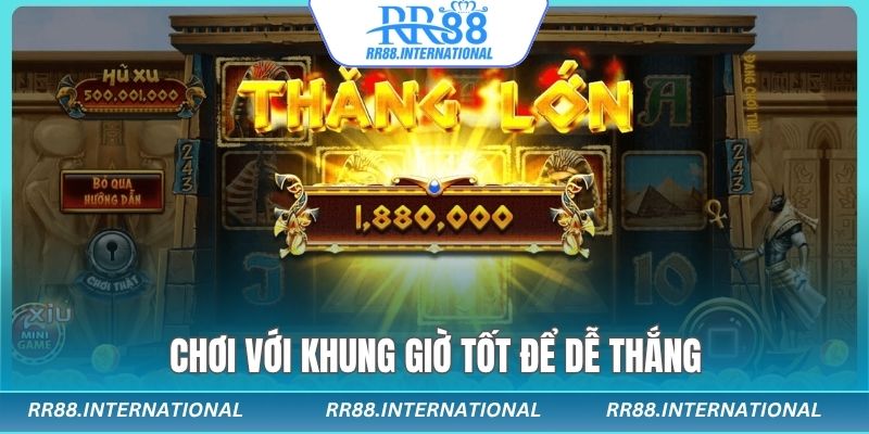 Chơi với khung giờ tốt để dễ thắng