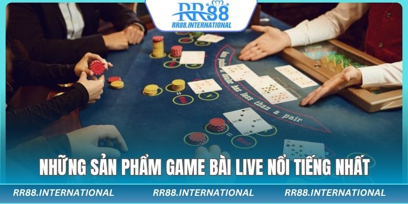 Những sản phẩm game bài live nổi tiếng nhất