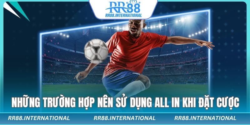 Những trường hợp nên sử dụng All in khi đặt cược