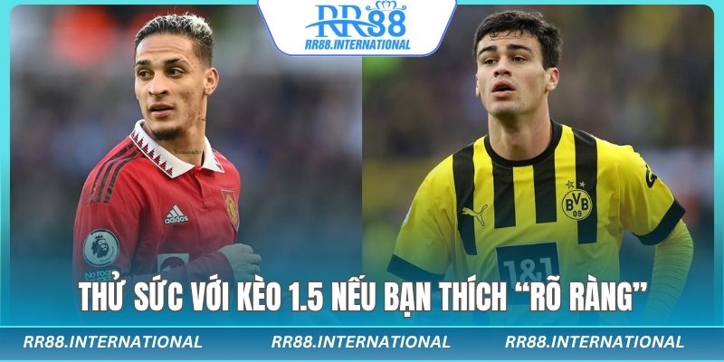 Thử sức với kèo 1.5 trong kèo tài xỉu nếu bạn thích “rõ ràng”