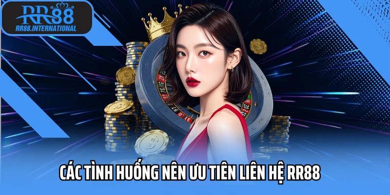 Các tình huống nên ưu tiên liên hệ RR88